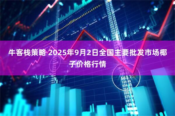 牛客栈策略 2025年9月2日全国主要批发市场椰子价格行情