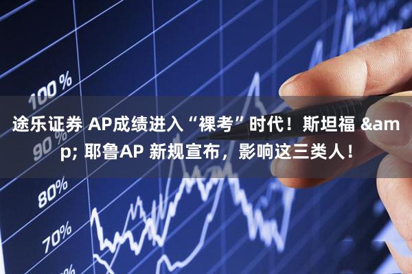 途乐证券 AP成绩进入“裸考”时代！斯坦福 & 耶鲁AP 新规宣布，影响这三类人！